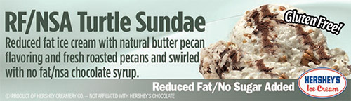 RF/NSA Turtle Sundae: Reduced fat ice cream with natural butter pecan flavoring and fresh roasted pecans and swirled with no fat/nsa chocolate syrup!
